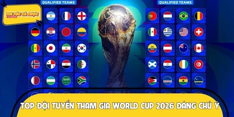 Top đội tuyển tham gia World Cup 2026 đáng chú ý 