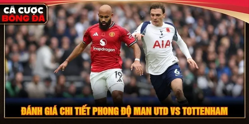 Đánh giá chi tiết phong độ Man Utd vs Tottenham